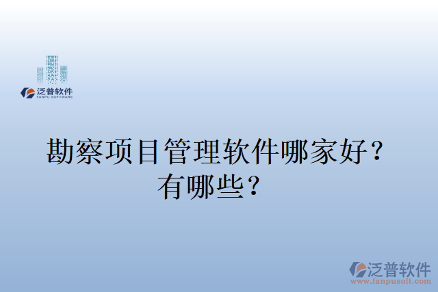 勘察項(xiàng)目管理軟件哪家好？有哪些？