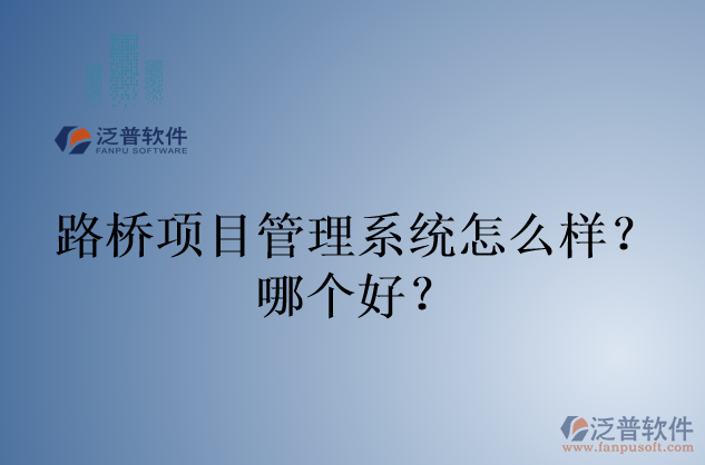 路橋項(xiàng)目管理系統(tǒng)怎么樣？哪個(gè)好？