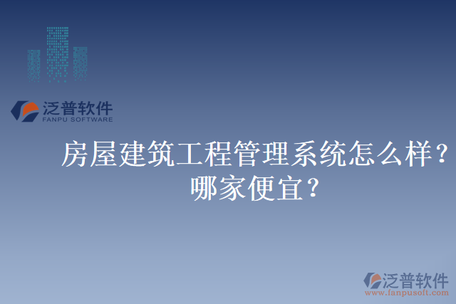 房屋建筑工程管理系統(tǒng)怎么樣？哪家便宜？