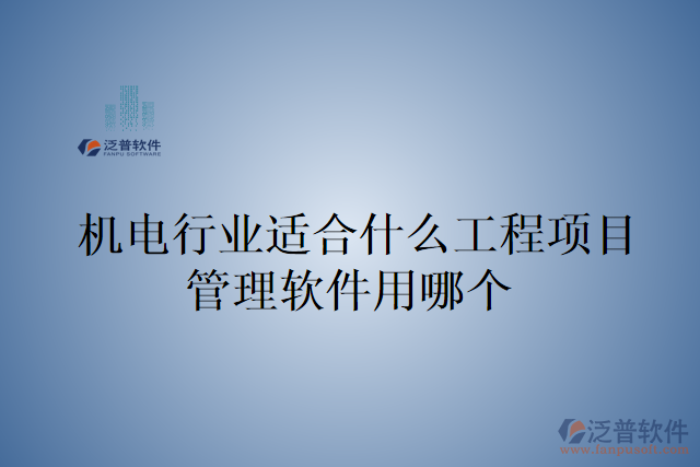 機(jī)電行業(yè)適合什么工程項目管理軟件用哪個
