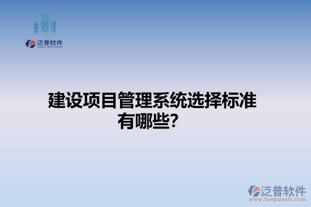 建設(shè)項目管理系統(tǒng)選擇標(biāo)準(zhǔn)有哪些？