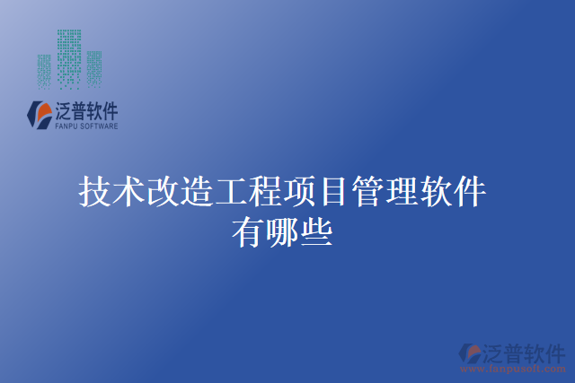 技術(shù)改造工程項(xiàng)目管理軟件有哪些