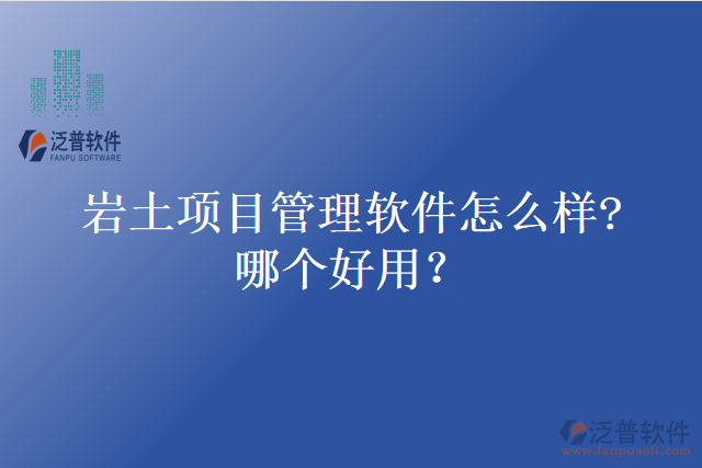 巖土項(xiàng)目管理軟件怎么樣?哪個(gè)好用？