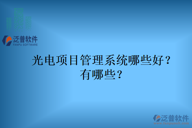 光電項(xiàng)目管理系統(tǒng)哪些好？有哪些？