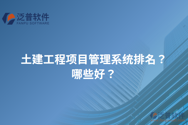 土建工程項(xiàng)目管理系統(tǒng)排名？哪些好？
