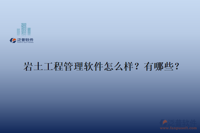  巖土工程管理軟件怎么樣？有哪些？