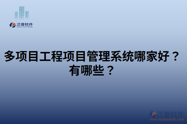 多項(xiàng)目工程項(xiàng)目管理系統(tǒng)哪家好？有哪些？