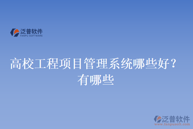 高校工程項(xiàng)目管理系統(tǒng)哪些好？有哪些