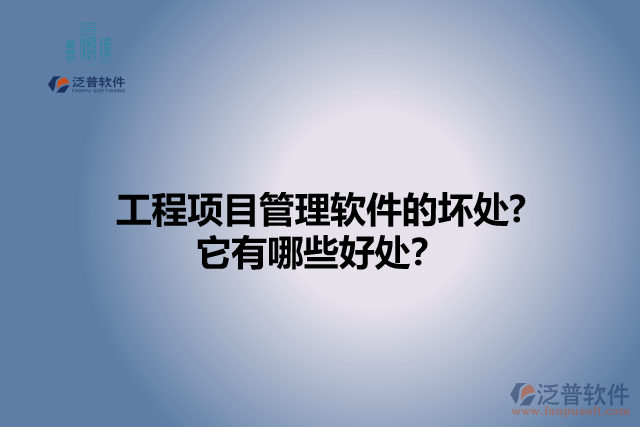 工程項(xiàng)目管理軟件的壞處? 它有哪些好處？