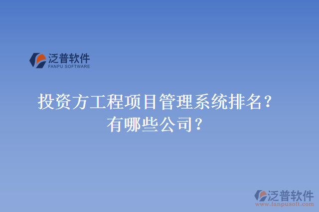 投資方工程項(xiàng)目管理系統(tǒng)排名？有哪些公司？