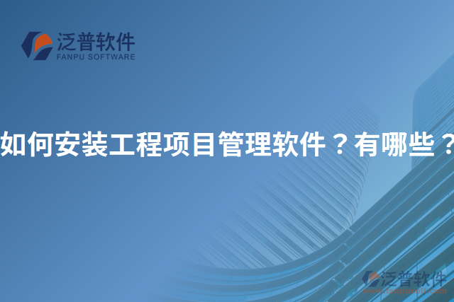 如何安裝工程項(xiàng)目管理軟件？有哪些？