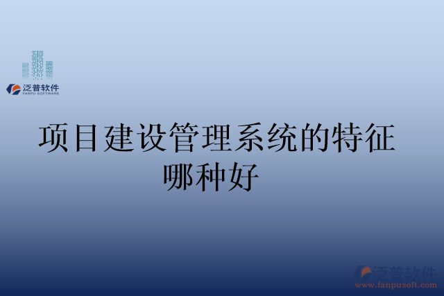 項目建設(shè)管理系統(tǒng)的特征哪種好