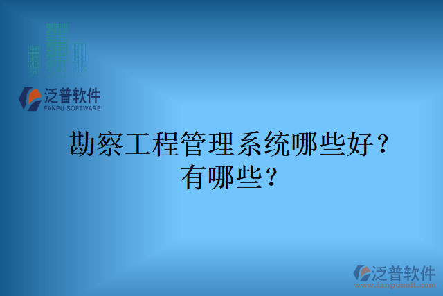 勘察工程管理系統(tǒng)哪些好？有哪些？