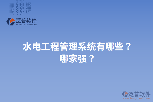水電工程管理系統(tǒng)有哪些？哪家強(qiáng)？