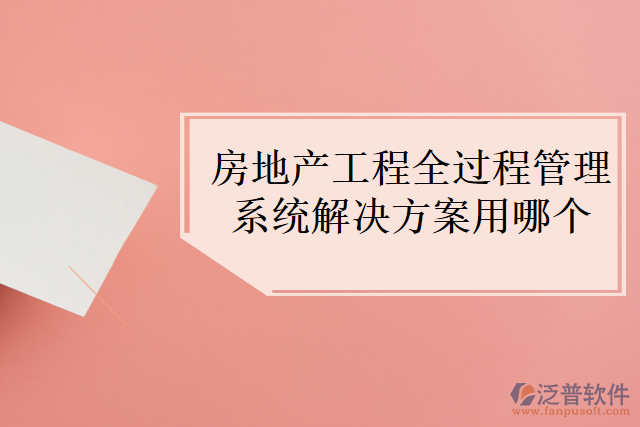 房地產(chǎn)工程全過(guò)程管理系統(tǒng)解決方案用哪個(gè)