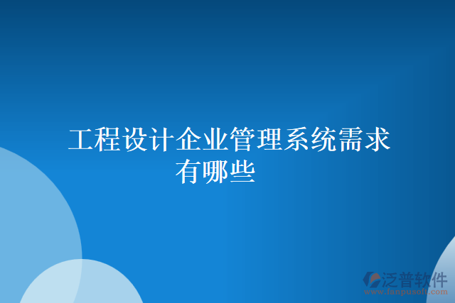 工程設計企業(yè)管理系統(tǒng)需求有哪些