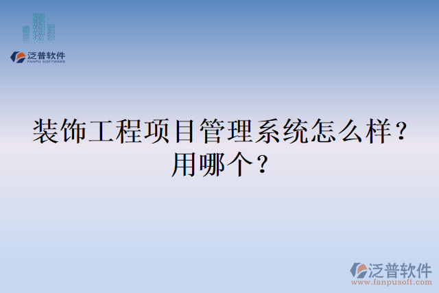 裝飾工程項目管理系統(tǒng)怎么樣？用哪個？