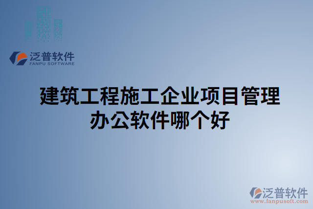 建筑工程施工企業(yè)項目管理辦公軟件哪個好