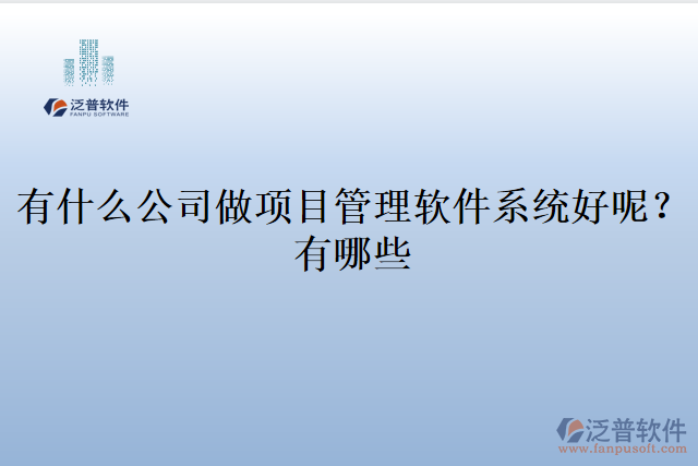 有什么公司做項(xiàng)目管理軟件系統(tǒng)好呢？有哪些