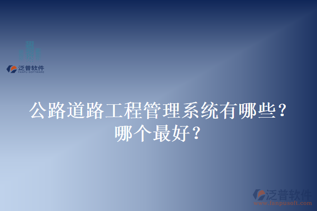 公路道路工程管理系統(tǒng)有哪些？哪個最好？