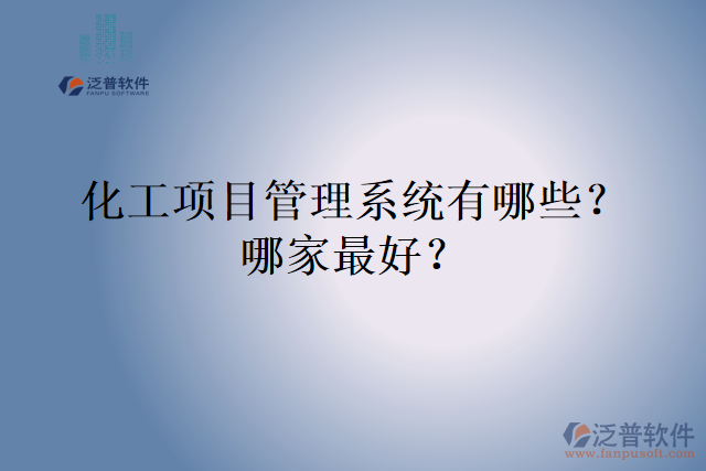 化工項目管理系統(tǒng)有哪些？哪家最好？