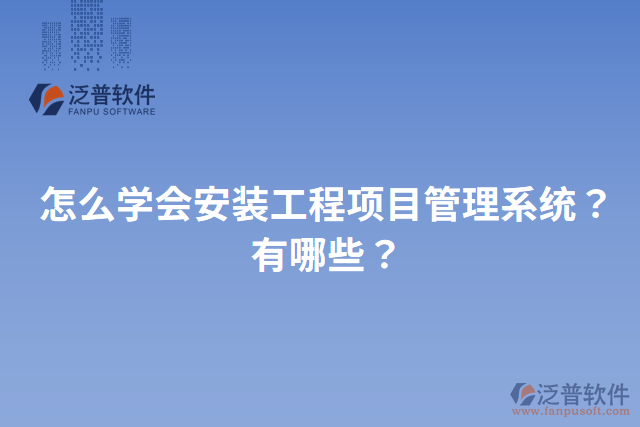 怎么學(xué)會安裝工程項目管理系統(tǒng)？有哪些？