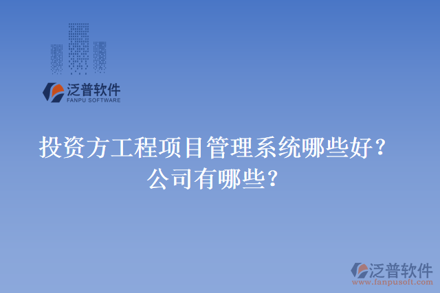 投資方工程項目管理系統(tǒng)哪些好？公司有哪些？