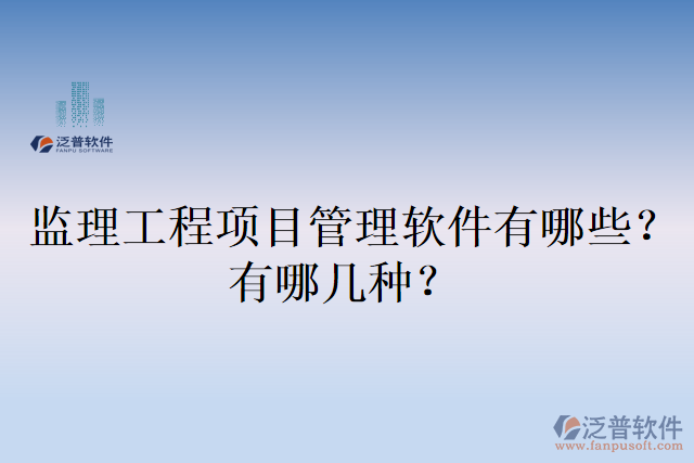 監(jiān)理工程項(xiàng)目管理軟件有哪些？有哪幾種？