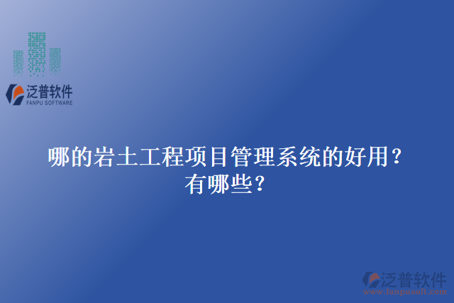 哪的巖土工程項目管理系統(tǒng)的好用？有哪些？