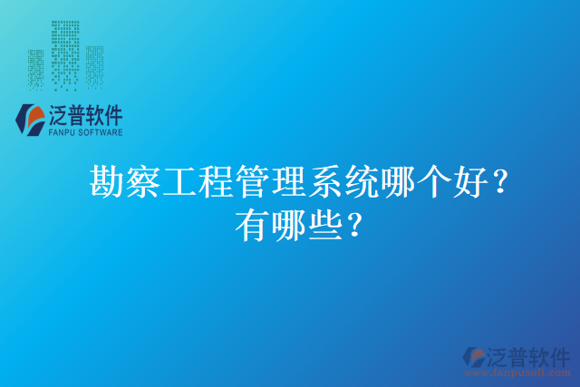 勘察工程管理系統(tǒng)哪個好？有哪些？