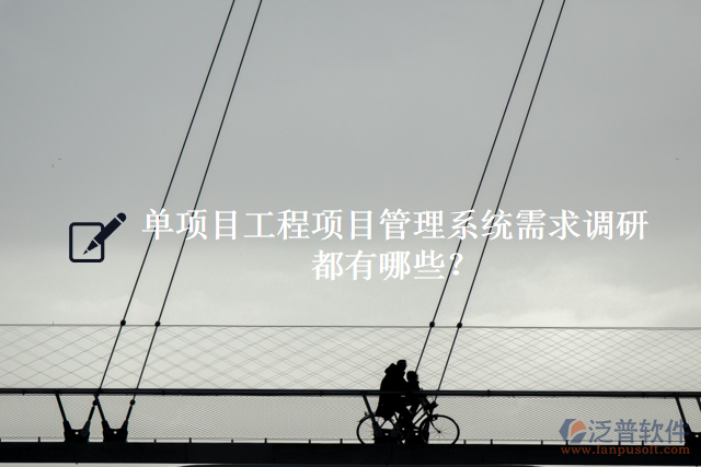 單項(xiàng)目工程項(xiàng)目管理系統(tǒng)需求調(diào)研都有什么？