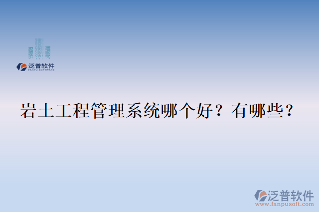  巖土工程管理系統(tǒng)哪個好？有哪些？