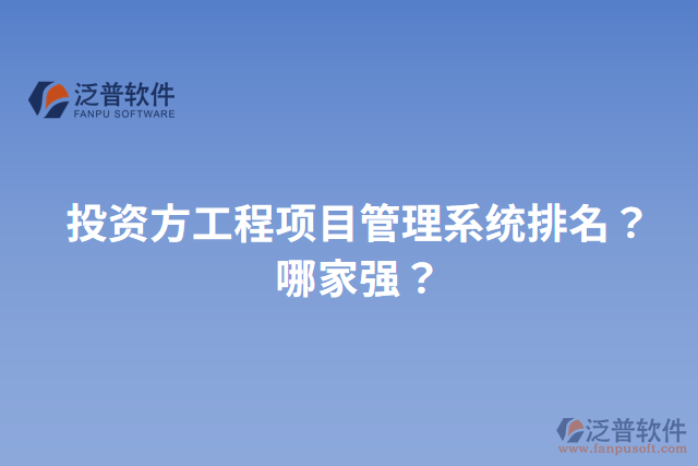 投資方工程項(xiàng)目管理系統(tǒng)排名？哪家強(qiáng)？