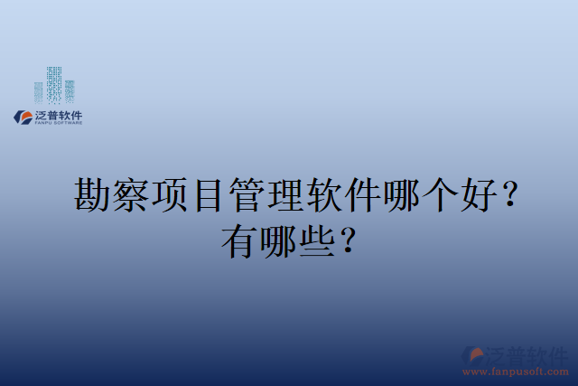 勘察項目管理軟件哪個好？有哪些？