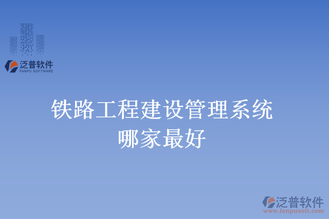 鐵路工程建設管理系統(tǒng)哪家最好
