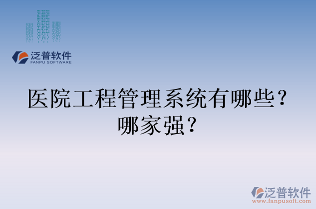 醫(yī)院工程管理系統(tǒng)有哪些？哪家強？