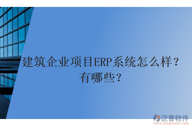 建筑企業(yè)項目ERP系統(tǒng)怎么樣？有哪些？