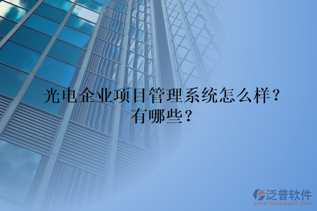 光電企業(yè)項(xiàng)目管理系統(tǒng)怎么樣？有哪些？