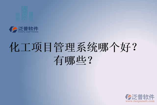 化工項(xiàng)目管理系統(tǒng)哪個(gè)好？有哪些？