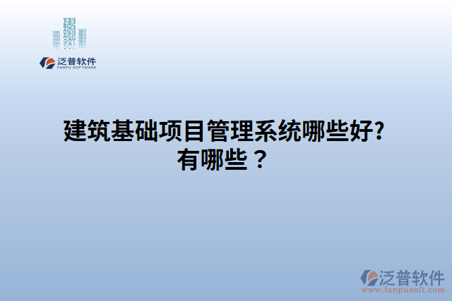 建筑基礎(chǔ)項(xiàng)目管理系統(tǒng)哪家好?有哪些？