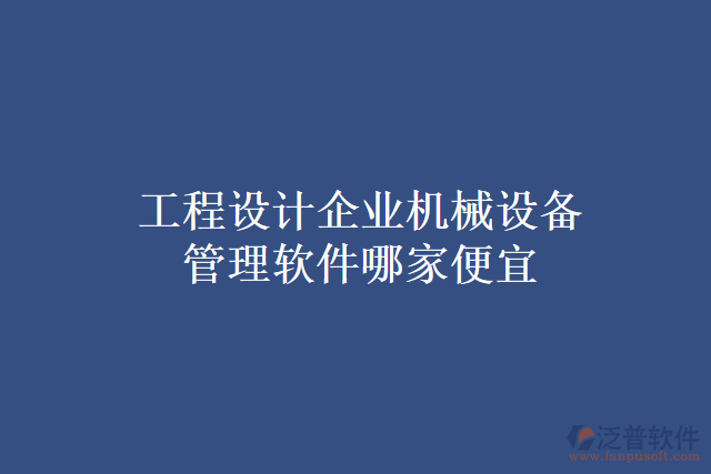 工程設(shè)計企業(yè)機械設(shè)備管理軟件哪家便宜