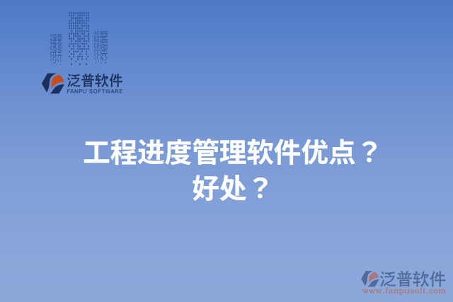 工程進(jìn)度管理軟件優(yōu)點(diǎn)？好處？