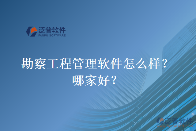 勘察工程管理軟件怎么樣？哪家好？