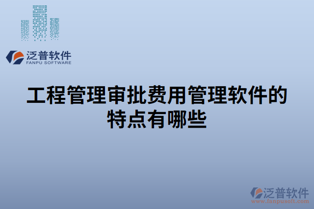 工程管理審批費用管理軟件的特點有哪些 