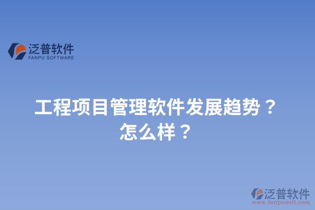 工程項目管理軟件發(fā)展趨勢？怎么樣？