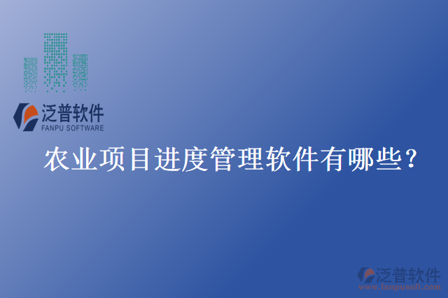 農(nóng)業(yè)項(xiàng)目進(jìn)度管理軟件有哪些？
