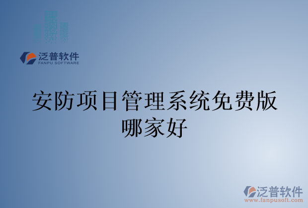 安防項目管理系統(tǒng)免費(fèi)版哪家好