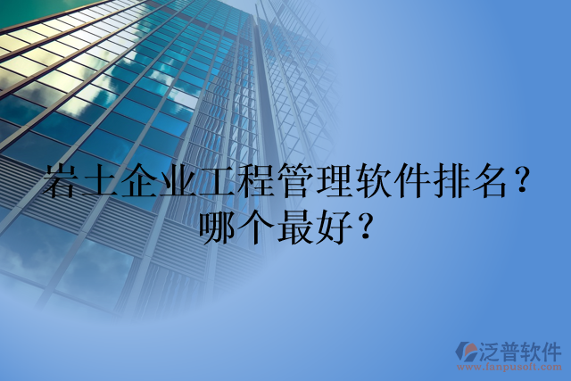 巖土企業(yè)工程管理軟件排名？哪個(gè)最好？