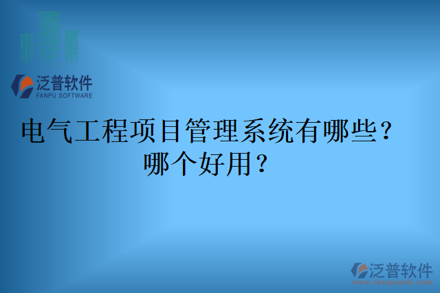 電氣工程項(xiàng)目管理系統(tǒng)有哪些？哪個(gè)好用？