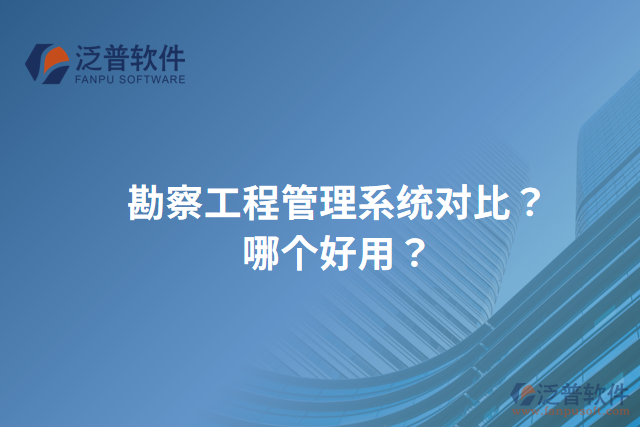 勘察工程管理系統(tǒng)對比？哪個好用？